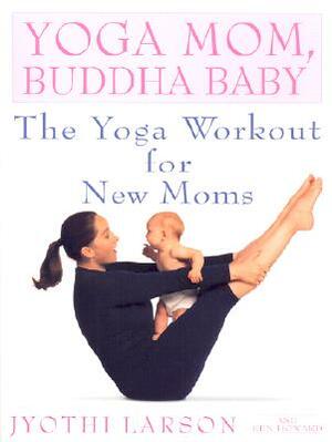 Yoga Mom, Buddha Baby: The Yoga Workout for New Moms by Jyothi Larson, Ken Howard