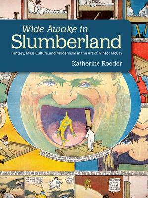 Wide Awake in Slumberland: Fantasy, Mass Culture, and Modernism in the Art of Winsor McCay by Katherine Roeder