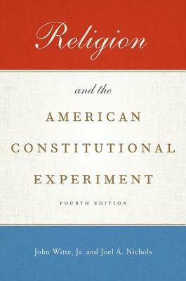 Religion and the American Constitutional Experiment by Joel A. Nichols, John Witte Jr