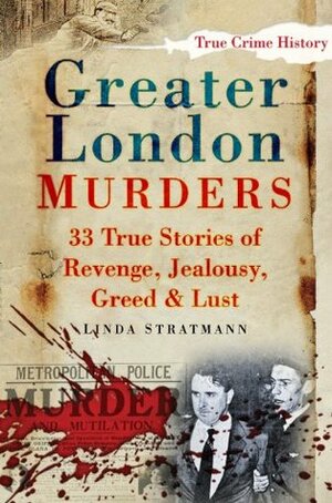 Greater London Murders: 33 True Stories of Revenge, Jealousy, Greed & Lust by Linda Stratmann