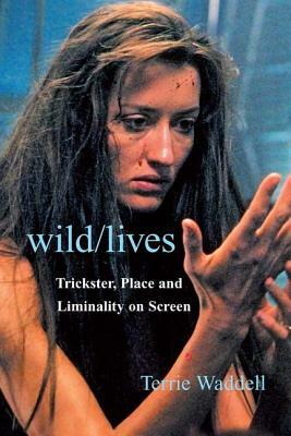 Wild/Lives: Trickster, Place and Liminality on Screen by Terrie Waddell