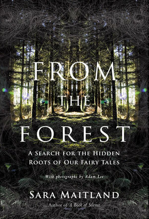 From the Forest: A Search for the Hidden Roots of Our Fairy Tales by Sara Maitland