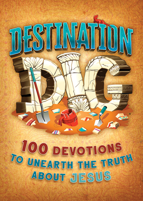 Destination Dig Devotional: Unearthing the Truth about Jesus by B&h Kids Editorial