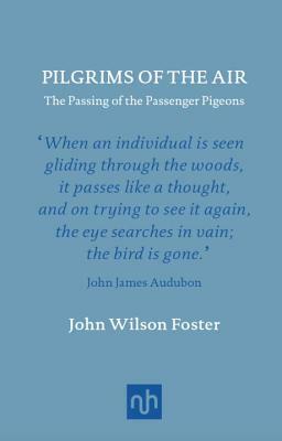 Pilgrims of the Air: The Passing of the Passenger Pigeons by John Wilson Foster