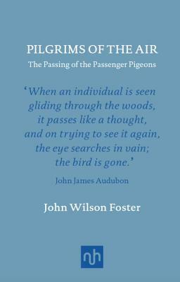 Pilgrims of the Air: The Passing of the Passenger Pigeons by John Wilson Foster