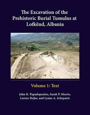 The Excavation of the Prehistoric Burial Tumulus at Lofkend, Albania by Lorenc Bejko, Sarah P. Morris, John K. Papadopoulos