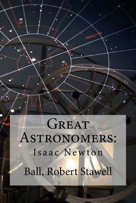 Great Astronomers: : Isaac Newton by Ball Robert Stawell