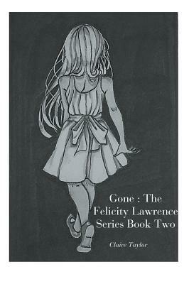 Gone: The Felicity Lawrence Series Book Two by Claire Taylor