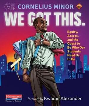 We Got This.: Equity, Access, and the Quest to Be Who Our Students Need Us to Be by Cornelius Minor