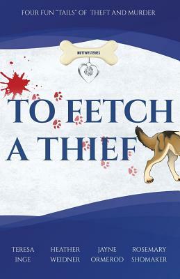 To Fetch a Thief: Four Fun Tails of Theft and Murder . . . by Heather Weidner, Teresa Inge, Jayne Ormerod