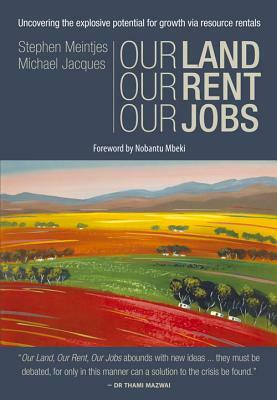 Our Land, Our Rent, Our Jobs: Uncovering the Explosive Potential for Growth Via Resource Rentals by Stephen Meintjes, Michael Jacques, Meintjes Stephen