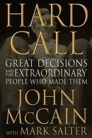 Hard Call: Great Decisions and the Extraordinary People Who Made Them by John McCain, Mark Salter