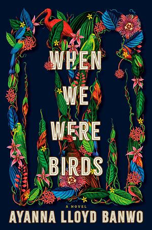 When We Were Birds: A Novel by Ayanna Lloyd Banwo