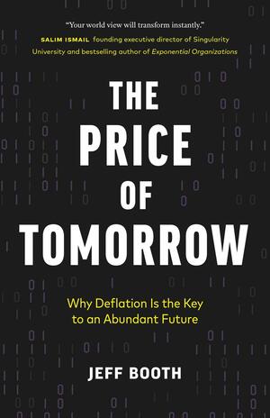 The Price of Tomorrow: Why Deflation is the Key to an Abundant Future by Jeff Booth