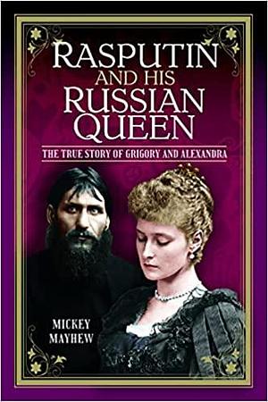 Rasputin and his Russian Queen: The True Story of Grigory and Alexandra by Mickey Mayhew, Mickey Mayhew