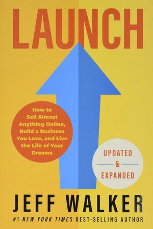 Launch (Updated & Expanded Edition): How to Sell Almost Anything Online, Build a Business You Love, and Live the Life of Your Dreams by Jeff Walker