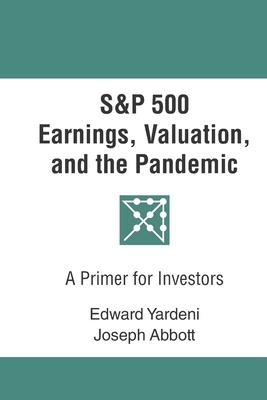 S&P 500 Earnings, Valuation, and the Pandemic: A Primer for Investors by Joseph Abbott, Edward Yardeni