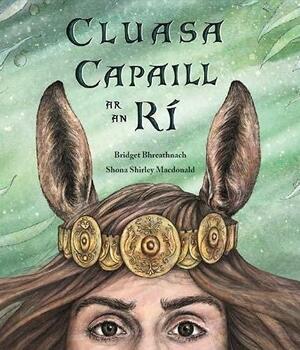 Cluasa Capaill ar an Rí (The King with Horses' Ears) by Shona Shirley Macdonald, Bridget Bhreathnach