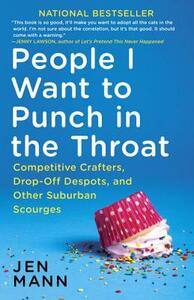 People I Want to Punch in the Throat: Competitive Crafters, Drop-Off Despots, and Other Suburban Scourges by Jen Mann