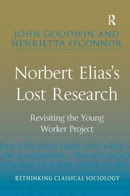 Norbert Elias's Lost Research: Revisiting the Young Worker Project by John Goodwin, Henrietta O'Connor