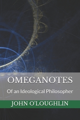 Omeganotes: Of an Ideological Philosopher by John O'Loughlin