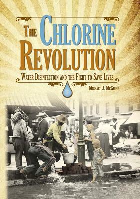 The Chlorine Revolution: Water Disinfection and the Fight to Save Lives by Michael J. McGuire