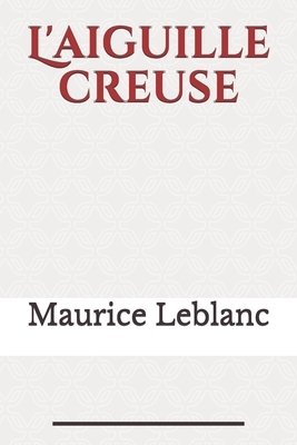 L'aiguille creuse: un roman policier, paru en 1909, de Maurice Leblanc mettant en scène les aventures d'Arsène Lupin, gentleman-cambriole by Maurice Leblanc