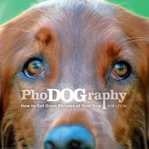 Phodography: How to get Great Pictures of your Dog by Kim Levin