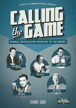 Calling the Game: Baseball Broadcasting from 1920 to the Present (SABR Digital Library Book 23) by Stuart Shea, Gary Gillette