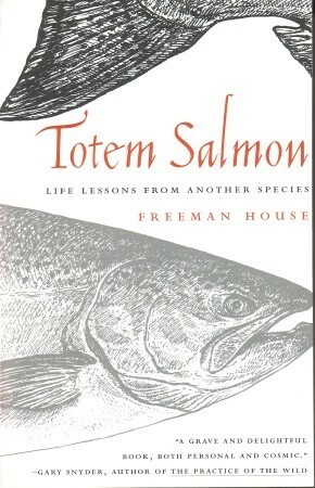 Totem Salmon: Life Lessons from Another Species by Freeman House