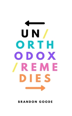 Unorthodox Remedies by Brandon Goode