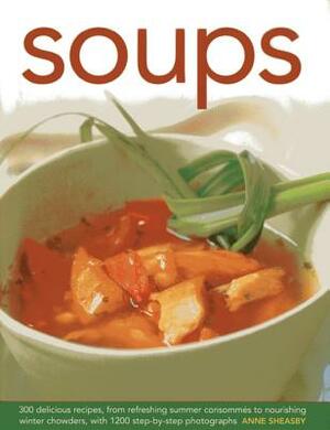 Soups: 300 Delicious Recipes, from Refreshing Summer Consommés to Nourishing Winter Chowders, with 1200 Step-By-Step Photogra by Anne Sheasby