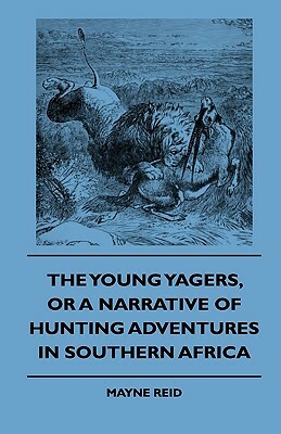 The Young Yagers, or a Narrative of Hunting Adventures in Southern Africa by Mayne Reid, Various