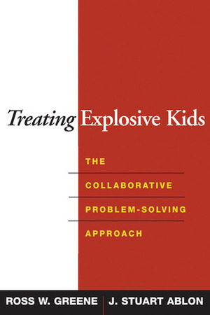 Treating Explosive Kids: The Collaborative Problem-Solving Approach by J. Stuart Ablon, Ross W. Greene