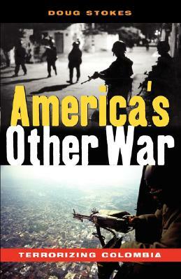 America's Other War: Terrorizing Colombia by Doug Stokes