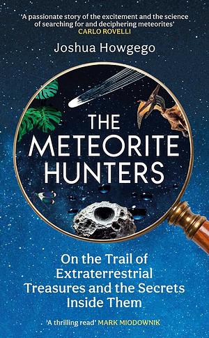 The Meteorite Hunters: On the Trail of Extraterrestrial Treasures and the Secrets Inside Them by Joshua Howgego