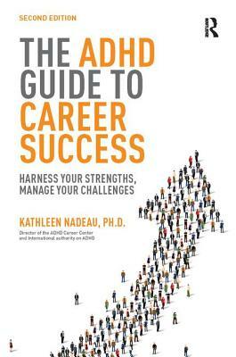 The ADHD Guide to Career Success: Harness Your Strengths, Manage Your Challenges by Kathleen G. Nadeau