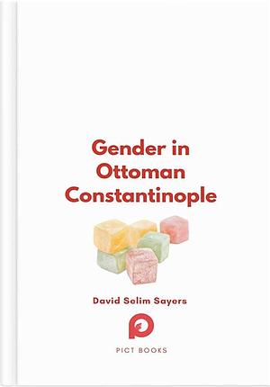 Gender in Ottoman Constantinople by David Selim Sayers