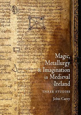 Magic, Metallurgy and Imagination in Medieval Ireland: Three Studies by John Carey