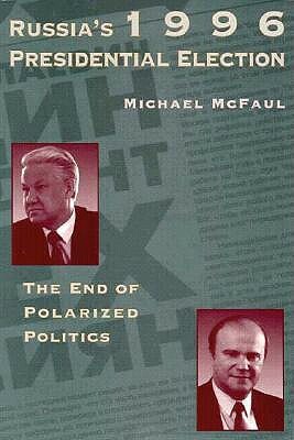 Russia's 1996 Presidential Election, Volume 442: The End of Polarized Politics by Michael McFaul