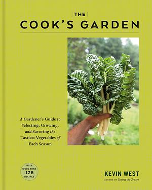 The Cook's Garden: A Gardener's Guide to Selecting, Growing, and Savoring the Tastiest Vegetables of Each Season: A Cookbook by Kevin West