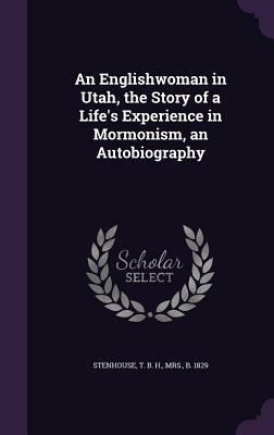 An Englishwoman in Utah, the Story of a Life's Experience in Mormonism, an Autobiography by Harriet Beecher Stowe