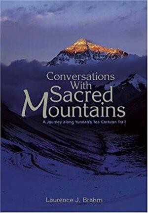 Conversations With Sacred Mountains: A Journey Along Yunnan's Tea Caravan Trail by Laurence J. Brahm