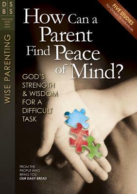 How Can a Parent Find Peace of Mind?: God's Strength & Wisdom for a Difficult Task by Our Daily Bread Ministries
