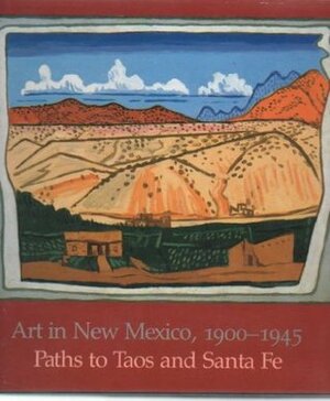 Art in New Mexico, 1900-1945: Paths to Taos and Santa Fe by Charles C. Eldredge, Julie Schimmel, William H. Truettner