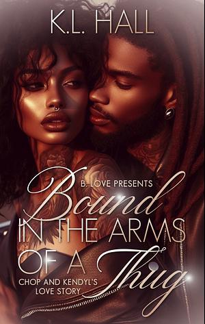 Bound In The Arms of A Thug: Chop and Kendyl's Love Story by K.L. Hall