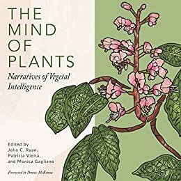 The Mind of Plants: Narratives of Vegetal Intelligence by Monica Gagliano, Patrícia Vieria, John C. Ryan, Dennis McKenna