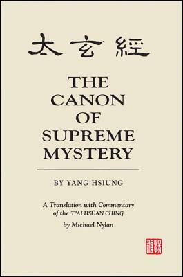 The Canon of Supreme Mystery by Yang Hsiung: A Translation with Commentary of the t'Ai Hsuan Ching by Michael Nylan by Michael Nylan
