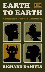 Earth To Earth: A Beginner's Guide To Unwitching by Richard Daniels