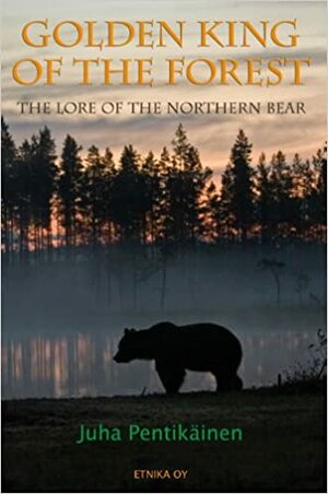 Golden King of the Forest: The Lore of the Northern Bear by Juha Y. Pentikäinen